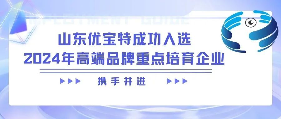 山東優(yōu)寶特成功入選2024年高端品牌重點培育企業(yè)